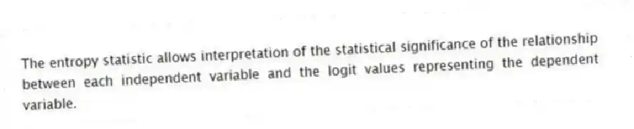 The entropy statistic allows interpretation of the statistical significance of the relationship between each independent variable and the logit values representing the dependent variable.