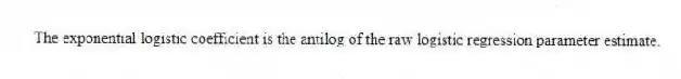 The exponential logistic coefficient is the antilog of the raw logistic regression parameter estimate.