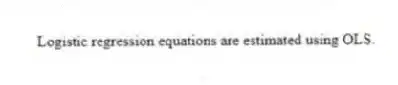 Logistic regression equations are estimated using OLS.