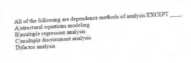 All of the following are dependence methods of analysis EXCEPT ____.
A)structural equations modeling
B)multiple regression analysis
C)multiple discriminant analysis
D)factor analysis