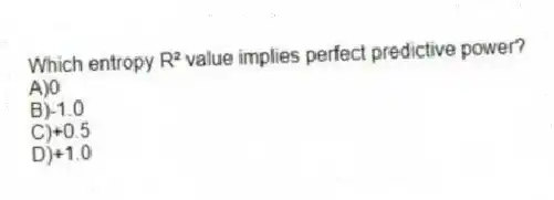 Which entropy R² value implies perfect predictive power?
A)0
B)-1.0
C)+0.5
D)+1.0