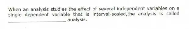 When an analysis studies the effect of several independent variables on a single dependent variable that is interval-scaled,the analysis is called ____________________ analysis.