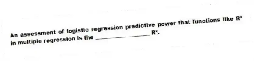 An assessment of logistic regression predictive power that functions like R² in multiple regression is the ____________________ R².