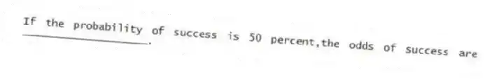 If the probability of success is 50 percent,the odds of success are ____________________.