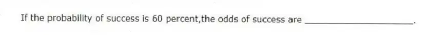 If the probability of success is 60 percent,the odds of success are ____________________.