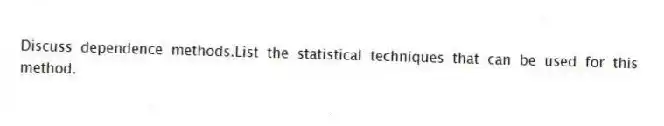 Discuss dependence methods.List the statistical techniques that can be used for this method.