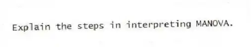 Explain the steps in interpreting MANOVA.