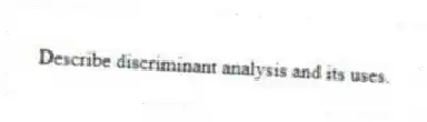 Describe discriminant analysis and its uses.