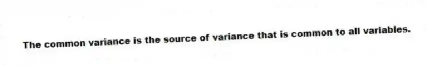 The common variance is the source of variance that is common to all variables.