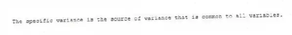 The specific variance is the source of variance that is common to all variables.