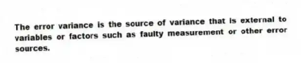 The error variance is the source of variance that is external to variables or factors such as faulty measurement or other error sources.