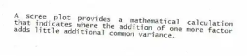 A scree plot provides a mathematical calculation that indicates where the addition of one more factor adds little additional common variance.