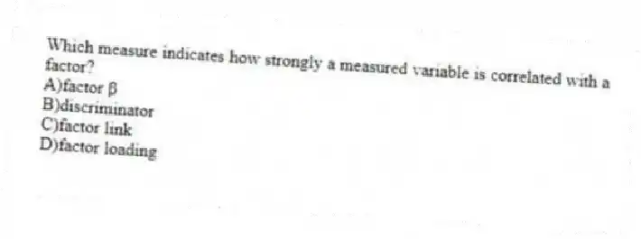 Which measure indicates how strongly a measured variable is correlated with a factor?
A)factor β
B)discriminator
C)factor link
D)factor loading