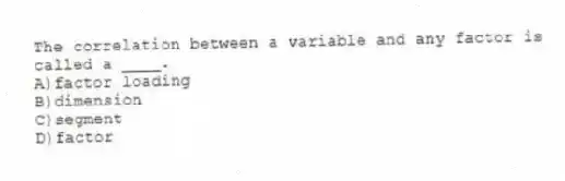 The correlation between a variable and any factor is called a ____.
A)factor loading
B)dimension
C)segment
D)factor