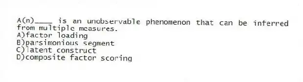A(n)____ is an unobservable phenomenon that can be inferred from multiple measures.
A)factor loading
B)parsimonious segment
C)latent construct
D)composite factor scoring