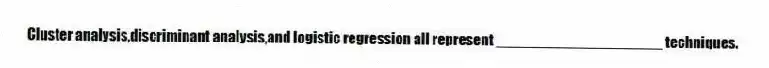 Cluster analysis,discriminant analysis,and logistic regression all represent ____________________ techniques.