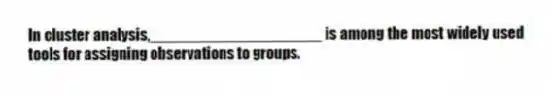 In cluster analysis,____________________ is among the most widely used tools for assigning observations to groups.