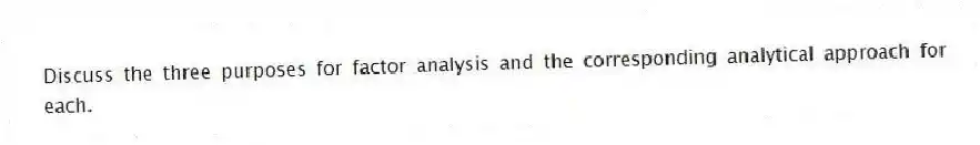 Discuss the three purposes for factor analysis and the corresponding analytical approach for each.