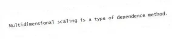 Multidimensional scaling is a type of dependence method.