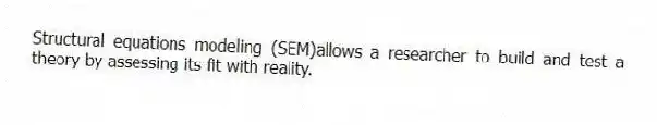 Structural equations modeling (SEM)allows a researcher to build and test a theory by assessing its fit with reality.