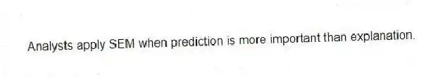 Analysts apply SEM when prediction is more important than explanation.