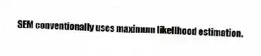 SEM conventionally uses maximum likelihood estimation.