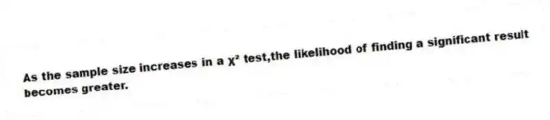As the sample size increases in a χ² test,the likelihood of finding a significant result becomes greater.