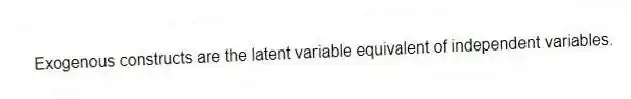 Exogenous constructs are the latent variable equivalent of independent variables.