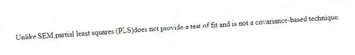 Unlike SEM,partial least squares (PLS)does not provide a test of fit and is not a covariance-based technique.