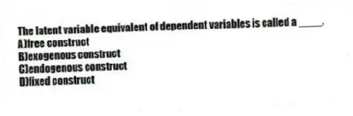 The latent variable equivalent of dependent variables is called a ____.
A)free construct
B)exogenous construct
C)endogenous construct
D)fixed construct