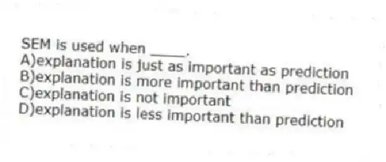 SEM is used when ____.
A)explanation is just as important as prediction
B)explanation is more important than prediction
C)explanation is not important
D)explanation is less important than prediction