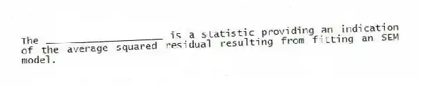 The ____________________ is a statistic providing an indication of the average squared residual resulting from fitting an SEM model.