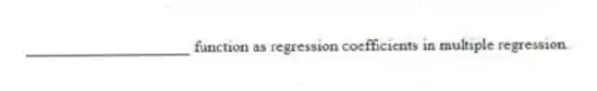 ____________________ function as regression coefficients in multiple regression.