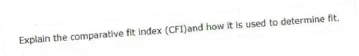 Explain the comparative fit index (CFI)and how it is used to determine fit.