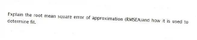 Explain the root mean square error of approximation (RMSEA)and how it is used to determine fit.
