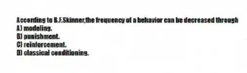 According to B.F.Skinner,the frequency of a behavior can be decreased through
A) modeling.
B) punishment.
C) reinforcement.
D) classical conditioning.