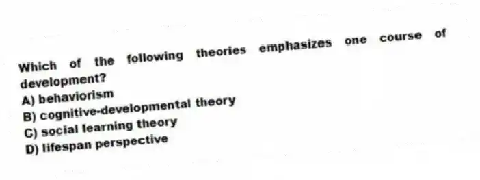 Which of the following theories emphasizes one course of development?
A) behaviorism
B) cognitive-developmental theory
C) social learning theory
D) lifespan perspective