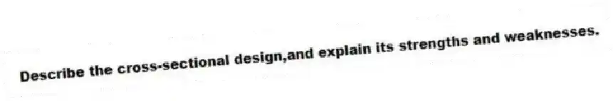 Describe the cross-sectional design,and explain its strengths and weaknesses.