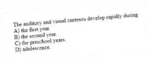 The auditory and visual cortexes develop rapidly during
A) the first year.
B) the second year.
C) the preschool years.
D) adolescence.
