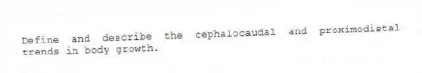 Define and describe the cephalocaudal and proximodistal trends in body growth.