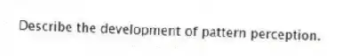 Describe the development of pattern perception.