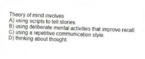 Theory of mind involves
A) using scripts to tell stories.
B) using deliberate mental activities that improve recall.
C) using a repetitive communication style.
D) thinking about thought.