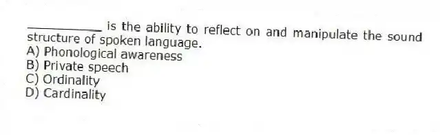 __________ is the ability to reflect on and manipulate the sound structure of spoken language.
A) Phonological awareness
B) Private speech
C) Ordinality
D) Cardinality