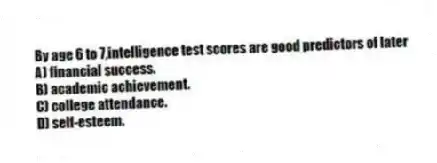 By age 6 to 7,intelligence test scores are good predictors of later
A) financial success.
B) academic achievement.
C) college attendance.
D) self-esteem.