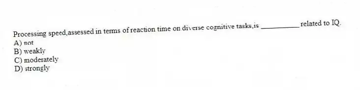 Processing speed,assessed in terms of reaction time on diverse cognitive tasks,is __________ related to IQ.
A) not
B) weakly
C) moderately
D) strongly