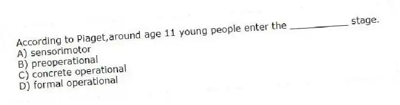 According to Piaget,around age 11 young people enter the __________ stage.
A) sensorimotor
B) preoperational
C) concrete operational
D) formal operational