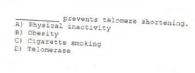 __________ prevents telomere shortening.
A) Physical inactivity
B) Obesity
C) Cigarette smoking
D) Telomerase