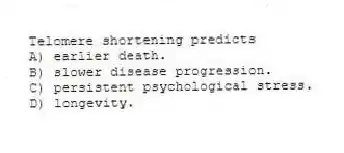 Telomere shortening predicts
A) earlier death.
B) slower disease progression.
C) persistent psychological stress.
D) longevity.