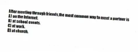 After meeting through friends,the most common way to meet a partner is
A) on the Internet.
B) at school events.
C) at work.
D) at church.