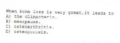 When bone loss is very great,it leads to
A) the climacteric.
B) menopause.
C) osteoarthritis.
D) osteoporosis.